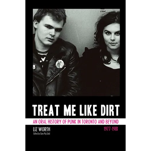 Treat Me Like Dirt: An Oral History of Punk in Toronto and Beyond, 1977-1981