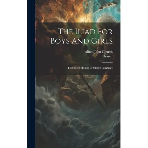 The Iliad For Boys And Girls: Told From Homer In Simple Language