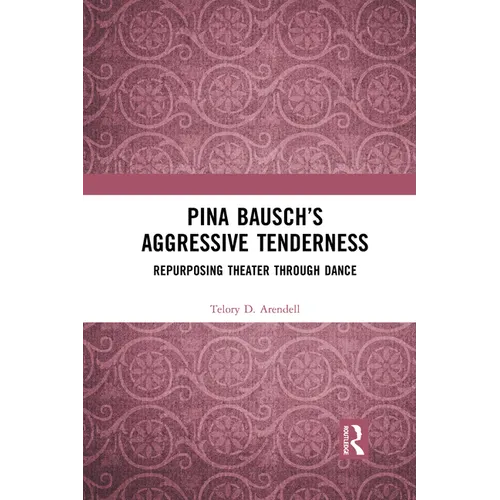 Pina Bausch's Aggressive Tenderness: Repurposing Theater through Dance