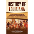 History of Louisiana: A Captivating Guide to Everything from Native Americans, Cajuns, and Creoles to the Louisiana Purchase, Battle of New
