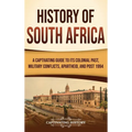 History of South Africa: A Captivating Guide to Its Colonial Past, Military Conflicts, Apartheid, and Post 1994