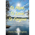 To Hope, To Love, To Forgive: Inspiring Poems of Hope, Love & Forgiveness