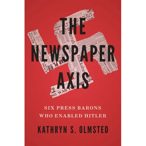 The Newspaper Axis: Six Press Barons Who Enabled Hitler