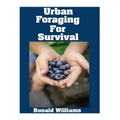 Urban Foraging For Survival: The Ultimate Beginner's Guide On How To Find and Eat Edible Plants In Your City