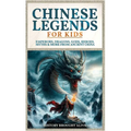 Chinese Legends For Kids: Emperors, Dragons, Gods, Heroes, Myths & More From Ancient China