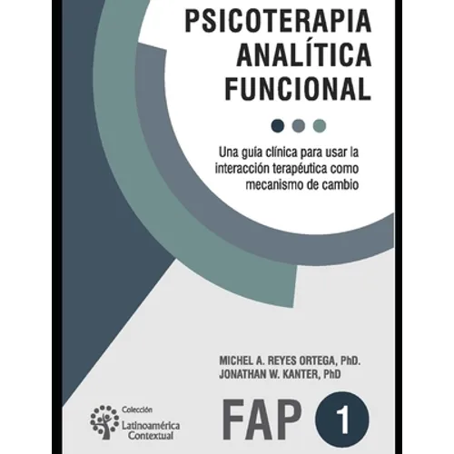 Psicoterapia analítica funcional: Una guía clínica para usar la interacción terapéutica como mecanismo de cambio