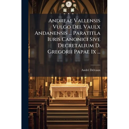 Andreae Vallensis Vulgo Del Vaulx Andanensis ... Paratitla Iuris Canonici Sive Decretalium D. Gregorii Papae Ix ...