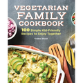 Vegetarian Family Cookbook: 100 Simple Kid-Friendly Recipes to Enjoy Together