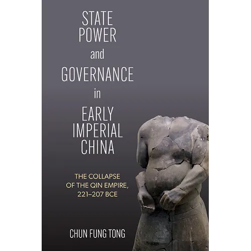 State Power and Governance in Early Imperial China: The Collapse of the Qin Empire, 221-207 BCE