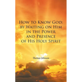 How to Know God: by Waiting on Him in the Power and Presence of His Holy Spirit