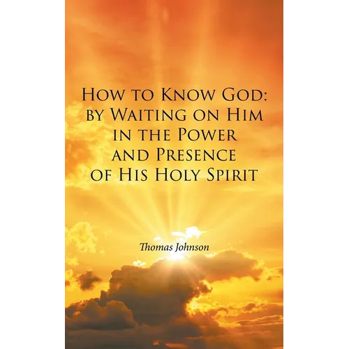How to Know God: by Waiting on Him in the Power and Presence of His Holy Spirit