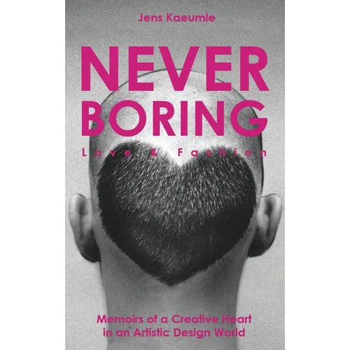 NEVER BORING, Love & Fashion: Memoirs Of A Creative Heart In An Artistic Design World
