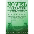 Novel Character Development: Step-by-Step - 2 Manuscripts in 1 Book - Essential Fictional Character Creation, Novel Character Building and Novel Ch