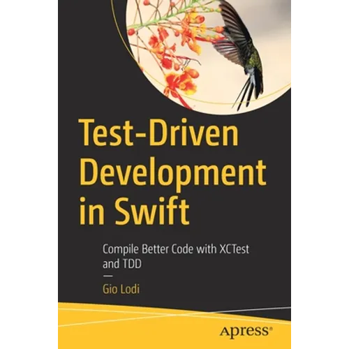 Test-Driven Development in Swift: Compile Better Code with Xctest and Tdd