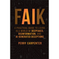Faik: A Practical Guide to Living in a World of Deepfakes, Disinformation, and Ai-Generated Deceptions