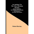 An Apology for the True Christian Divinity; Being an explanation and vindication of the principles and doctrines of the people called Quakers