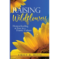 Raising Wildflowers: Homeschooling at Ease in a Frantic Culture