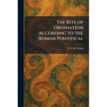 The Rite of Ordination According to the Roman Pontifical