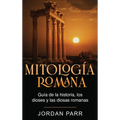 Mitología romana: Guía de la historia, los dioses y las diosas romanas