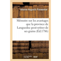 Mémoire sur les avantages que la province de Languedoc peut retirer de ses grains: sous leurs différens rapports avec l'agriculture, le commerce, la m