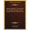 Sexual Symbolism A Discourse on the Worship of Priapus and The Worship of the Generative Powers