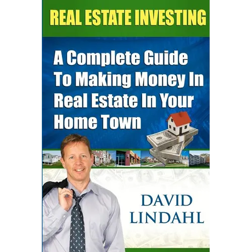 Real Estate Investing: A Complete Guide To Investing In Real Estate In Your Home Town