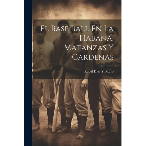 El Base Ball En La Habana, Matanzas Y Cardenas