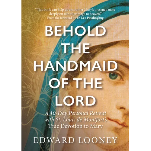 Behold the Handmaid of the Lord: A 10-Day Personal Retreat with St. Louis de Montfort's True Devotion to Mary
