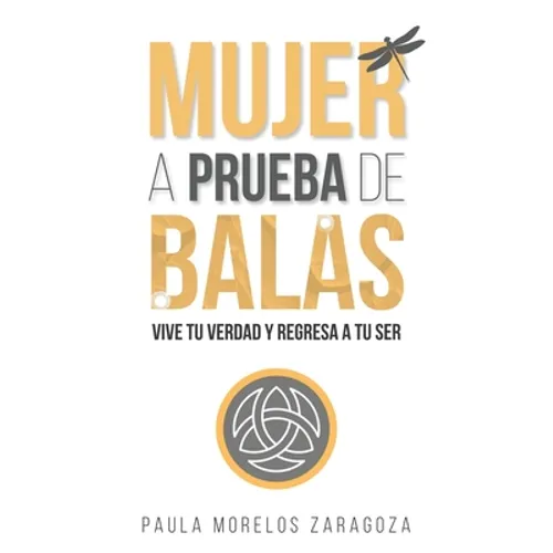 Mujer a Prueba de Balas: Vive tu verdad y regresa a tu Ser