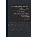 Abraham Cahan, Socialist, Journalist, Friend of the Ghetto