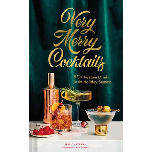 Very Merry Cocktails: 50+ Festive Drinks for the Holiday Season