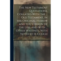 The New Testament Quotations, Collated With the ... Old Testament, in the Original Hebrew and the Version of the Lxx., and With ... Other Writings, Wi