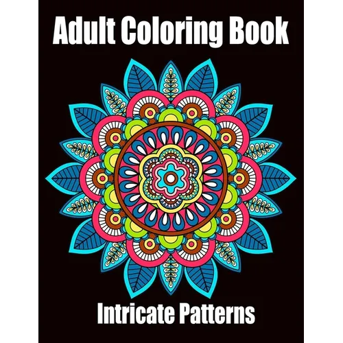 Intricate Patterns: Adult Coloring Book: Intricate Pattern Designs for Relaxation and Stress Relief, Flowers, Stress Relieving Designs, An