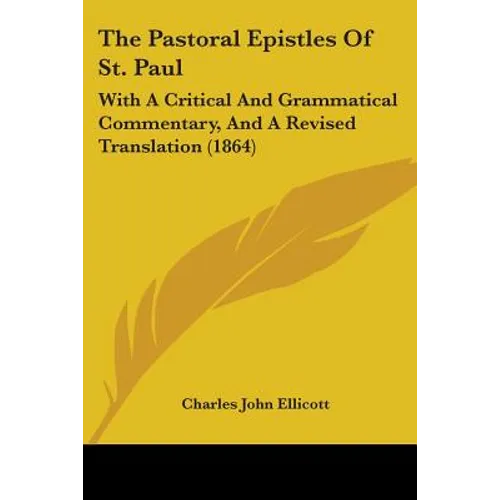 The Pastoral Epistles Of St. Paul: With A Critical And Grammatical Commentary, And A Revised Translation (1864)