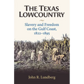The Texas Lowcountry: Slavery and Freedom on the Gulf Coast, 1822-1895