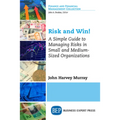 Risk and Win!: A Simple Guide to Managing Risks in Small and Medium-Sized Organizations