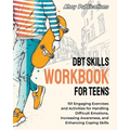 DBT Skills Workbook for Teens: 101 Engaging Exercises and Activities for Handling Difficult Emotions, Increasing Awareness, and Enhancing Coping Skil