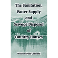 The Sanitation, Water Supply and Sewage Disposal of Country Houses
