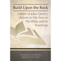 Build Upon the Rock: Letters of John Quincy Adams to His Son on the Bible and Its Teachings