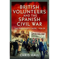 British Volunteers and the Spanish Civil War: The Passionate Cause, 1936-39