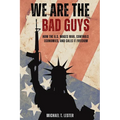We Are The Bad Guys: How The U.S. Wages War, Controls Economies, and Calls It Freedom