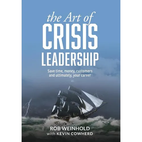 The Art of Crisis Leadership: Save Time, Money, Customers and Ultimately, Your Career