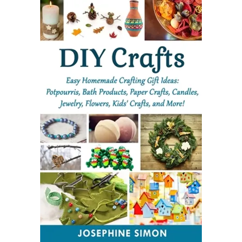 DIY Crafts: Easy Homemade Crafting Ideas: Potpourris, Bath Products, Holiday Crafts, Candles, Jewelry, Flowers, Kid's Crafts, and More!