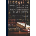 I.O.O.F. Digest of the Laws of the Independent Order of Odd-fellows: To Which is Added an Appendix, Containing the Constitution, Laws and Rules of Ord