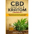 CBD Hemp Oil & Kratom: 2 Books in 1.: A Practical Guide to PAIN MANAGEMENT. How to TAKE them SAFELY without any Side Effects and CHOOSE the R