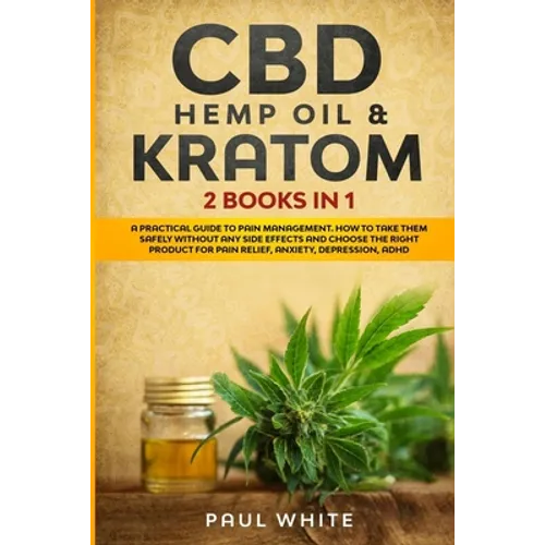 CBD Hemp Oil & Kratom: 2 Books in 1.: A Practical Guide to PAIN MANAGEMENT. How to TAKE them SAFELY without any Side Effects and CHOOSE the R