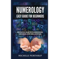 Numerology Easy Guide for Beginners: Discover Who You Are, Learn about Your Life and Uncover Your Destiny through Numerology, Astrology, Numbers and T