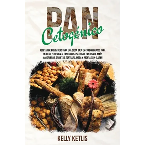Pan Cetogénico: Recetas de Pan Casero para una Dieta Baja en Carbohidratos para Bajar de Peso: Panes, Panecillos, Palitos de Pan, Pan de Maíz, Magdale