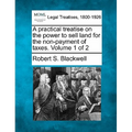A practical treatise on the power to sell land for the non-payment of taxes. Volume 1 of 2