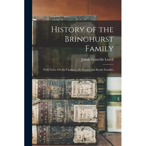 History of the Bringhurst Family: With Notes On the Clarkson, De Peyster and Boude Families